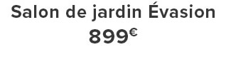 Salon de jardin Évasion 899€