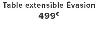 Table extensible Évasion 499€