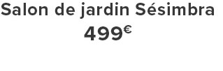 Salon de jardin Sésimbra 499€