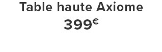 Table haute Axiome 399€