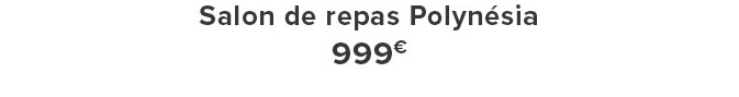 Salon de repas Polynésia 999€