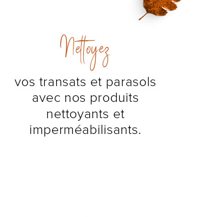 vos transats et parasols avec nos produits nettoyants et imperméabilisants.